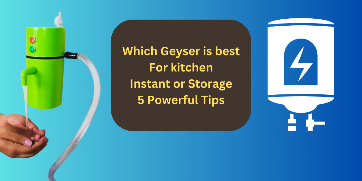 Which Geyser is best For kitchen Instant or Storage 5 Powerful Tips